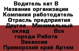 Водитель кат В › Название организации ­ Компания-работодатель › Отрасль предприятия ­ Другое › Минимальный оклад ­ 35 000 - Все города Работа » Вакансии   . Приморский край,Артем г.